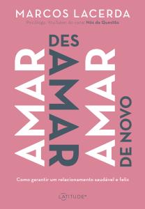 Amar, desamar, amar de novo : como garantir um relacionamento saudável e feliz