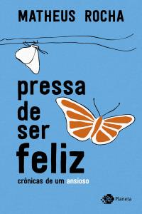 Pressa de ser feliz : crônicas de um ansioso
